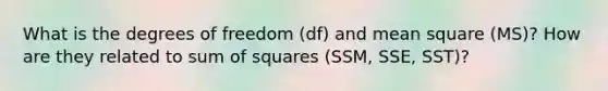 What is the degrees of freedom (df) and mean square (MS)? How are they related to sum of squares (SSM, SSE, SST)?