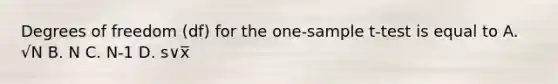Degrees of freedom (df) for the one-sample t-test is equal to A. √N B. N C. N-1 D. s∨x̅