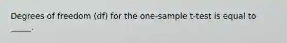 Degrees of freedom (df) for the one-sample t-test is equal to _____.