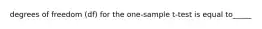 degrees of freedom (df) for the one-sample t-test is equal to_____