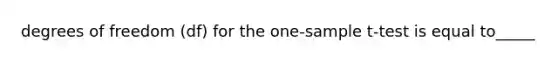 degrees of freedom (df) for the one-sample t-test is equal to_____