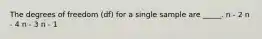 The degrees of freedom (df) for a single sample are _____. n - 2 n - 4 n - 3 n - 1