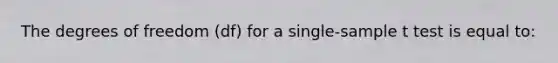 The degrees of freedom (df) for a single-sample t test is equal to: