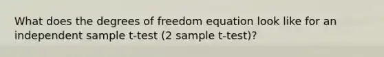 What does the degrees of freedom equation look like for an independent sample t-test (2 sample t-test)?