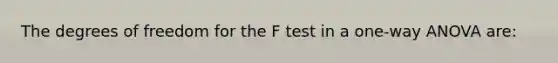 The degrees of freedom for the F test in a one-way ANOVA are: