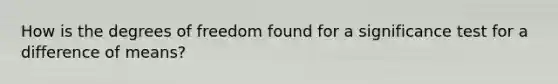 How is the degrees of freedom found for a significance test for a difference of means?