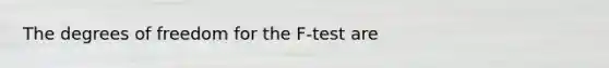 The degrees of freedom for the F-test are