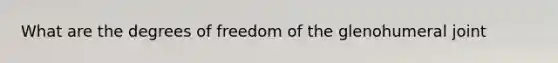 What are the degrees of freedom of the glenohumeral joint