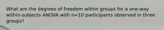 What are the degrees of freedom within groups for a one-way within-subjects ANOVA with n=10 participants observed in three groups?