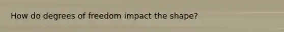 How do degrees of freedom impact the shape?