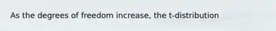 As the degrees of freedom increase, the t-distribution