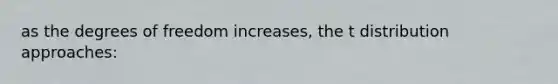 as the degrees of freedom increases, the t distribution approaches: