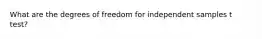 What are the degrees of freedom for independent samples t test?