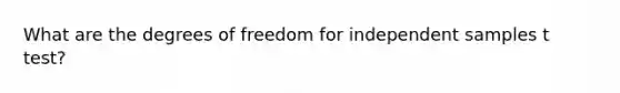 What are the degrees of freedom for independent samples t test?