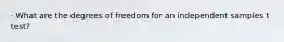 · What are the degrees of freedom for an independent samples t test?