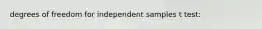 degrees of freedom for independent samples t test: