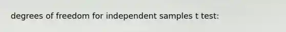 degrees of freedom for independent samples t test: