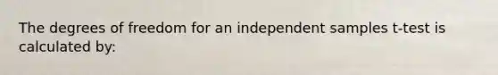 The degrees of freedom for an independent samples t-test is calculated by: