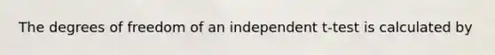 The degrees of freedom of an independent t-test is calculated by