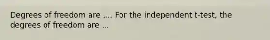 Degrees of freedom are .... For the independent t-test, the degrees of freedom are ...