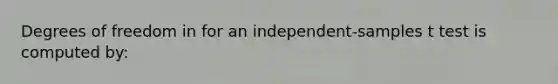 Degrees of freedom in for an independent-samples t test is computed by: