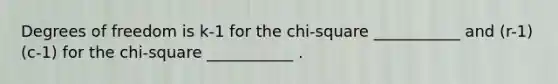 Degrees of freedom is k-1 for the chi-square ___________ and (r-1)(c-1) for the chi-square ___________ .