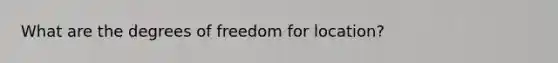 What are the degrees of freedom for location?