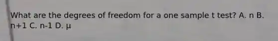 What are the degrees of freedom for a one sample t test? A. n B. n+1 C. n-1 D. μ