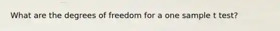 What are the degrees of freedom for a one sample t test?