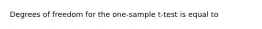 Degrees of freedom for the one-sample t-test is equal to