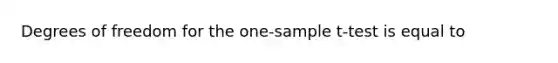 Degrees of freedom for the <a href='https://www.questionai.com/knowledge/kEl9MFIQr9-one-sample-t-test' class='anchor-knowledge'>one-sample t-test</a> is equal to