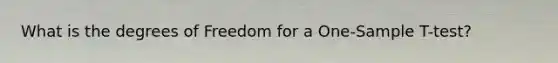 What is the degrees of Freedom for a One-Sample T-test?