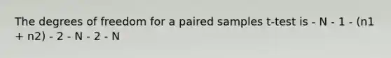 The degrees of freedom for a paired samples t-test is - N - 1 - (n1 + n2) - 2 - N - 2 - N