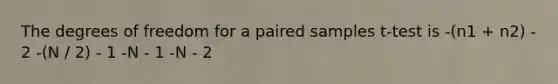 The degrees of freedom for a paired samples t-test is -(n1 + n2) - 2 -(N / 2) - 1 -N - 1 -N - 2