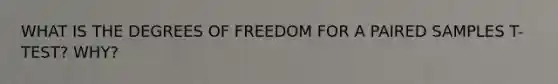 WHAT IS THE DEGREES OF FREEDOM FOR A PAIRED SAMPLES T-TEST? WHY?