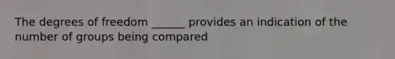 The degrees of freedom ______ provides an indication of the number of groups being compared