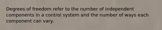 Degrees of freedom refer to the number of independent components in a control system and the number of ways each component can vary.