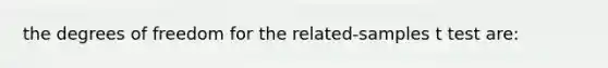 the degrees of freedom for the related-samples t test are: