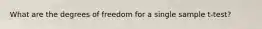 What are the degrees of freedom for a single sample t-test?