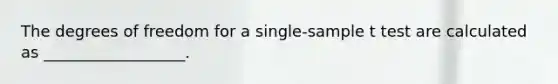 The degrees of freedom for a single-sample t test are calculated as __________________.