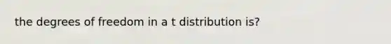 the degrees of freedom in a t distribution is?