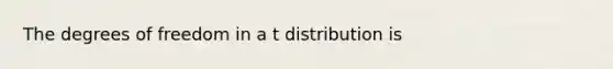 The degrees of freedom in a t distribution is