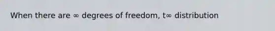 When there are ∞ degrees of freedom, t∞ distribution