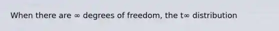 When there are ∞ degrees of freedom, the t∞ distribution