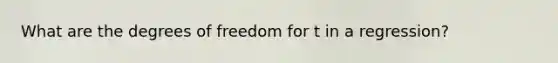 What are the degrees of freedom for t in a regression?
