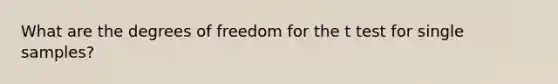 What are the degrees of freedom for the t test for single samples?