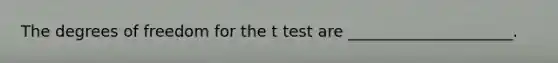 The degrees of freedom for the t test are _____________________.