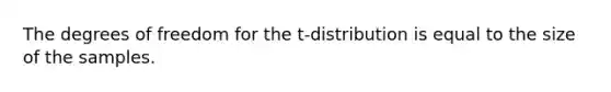 The degrees of freedom for the t-distribution is equal to the size of the samples.