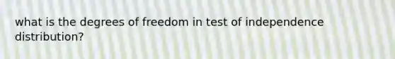 what is the degrees of freedom in test of independence distribution?