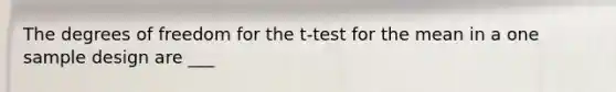 The degrees of freedom for the t-test for the mean in a one sample design are ___